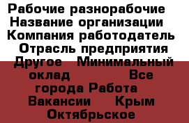 Рабочие разнорабочие › Название организации ­ Компания-работодатель › Отрасль предприятия ­ Другое › Минимальный оклад ­ 40 000 - Все города Работа » Вакансии   . Крым,Октябрьское